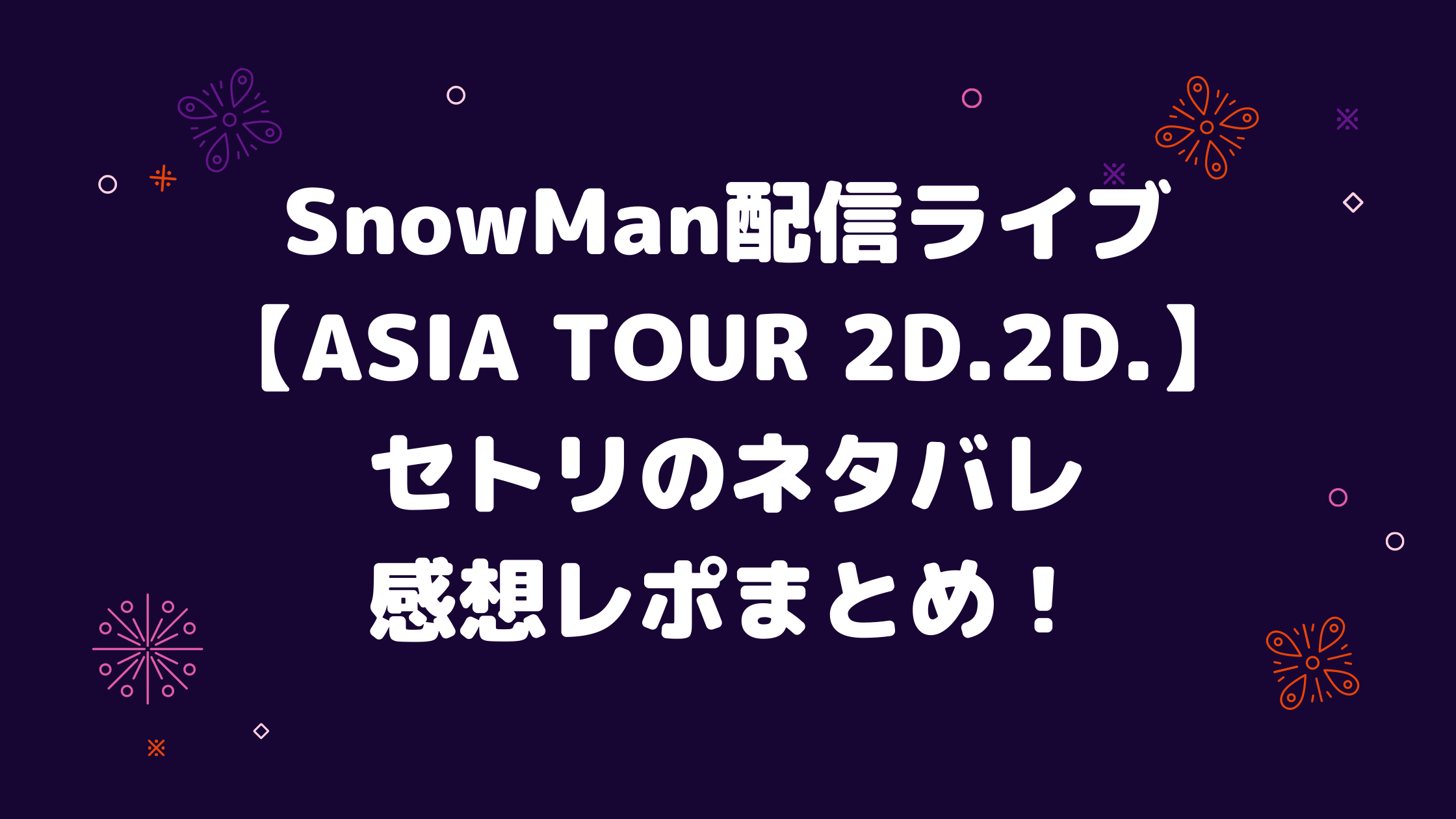 SnowMan配信ライブ2D2Dセトリのネタバレ感想レポまとめ！｜Luke happy blog
